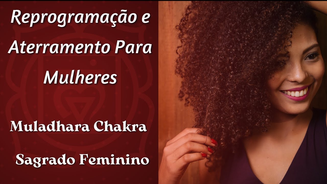 REPROGRAME SUA MENTE, ATERRAMENTO, PODER PESSOAL PARA MULHERES - CHAKRA BÁSICO -  SAGRADO FEMININO