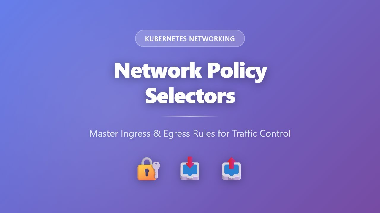 Kubernetes Network Policy Selectors: Master Ingress & Egress Rules for Traffic Control