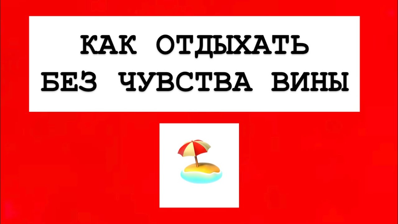 «КАК ОТДЫХАТЬ БЕЗ ЧУВСТВА ВИНЫ» 