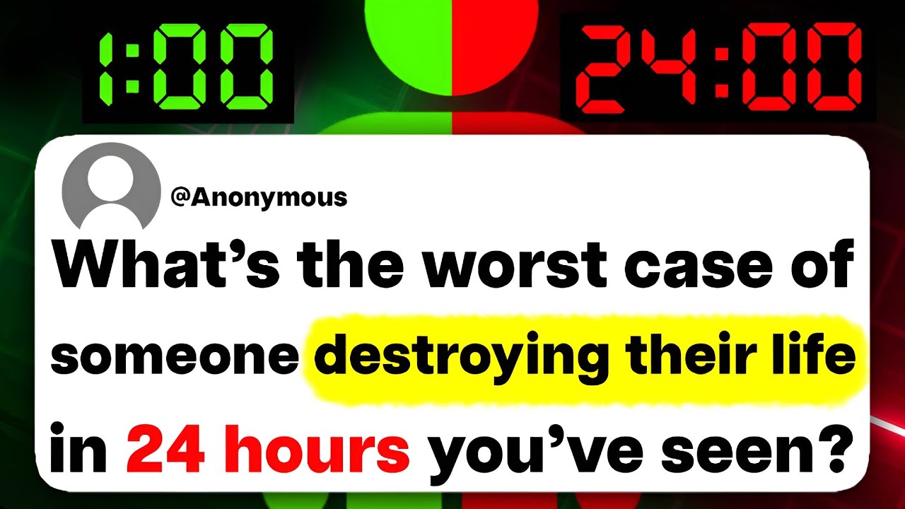 What's the worst case of someone destroying their life in 24 hours you've seen?