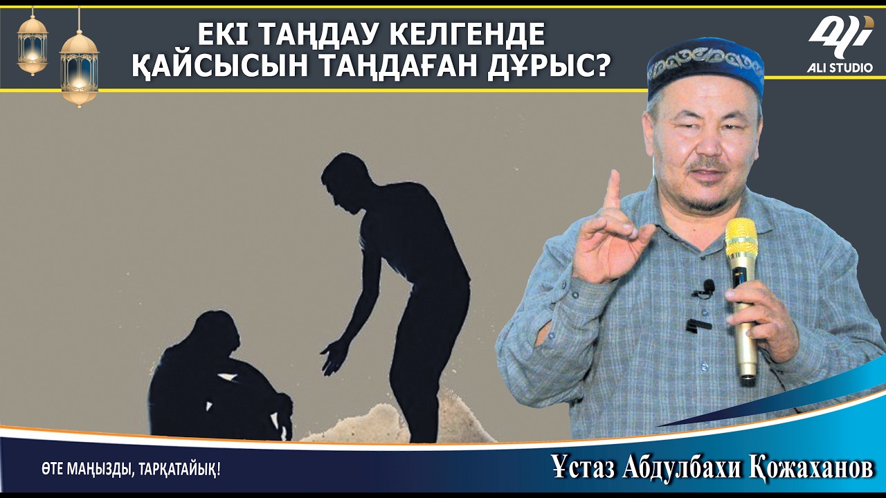 Екі таңдау келгенде қайсысын алу керек? Ұстаз Абдулбахи Қожаханов