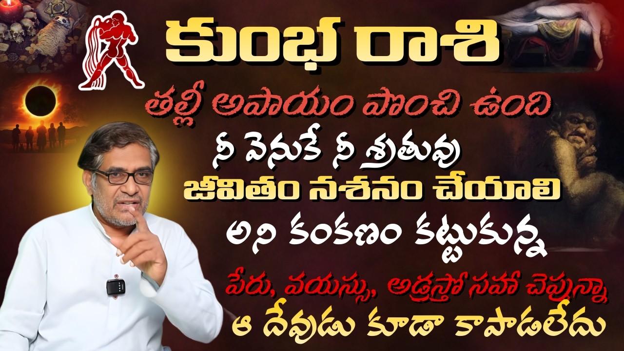 కుంభ రాశి తల్లీ అపాయం పొంచి ఉంది నీ వెనుకే నీ శ్రృతువు జీవితం నశనం చేయాలి అని కంకణం కట్టుకున్న