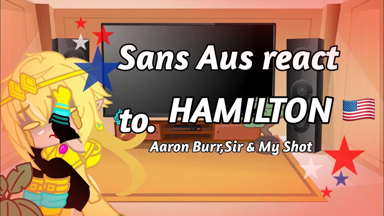 Sans Aus react to Hamilton 🇺🇸 || Part 2/?? || Aaron Burr,Sir & My shot