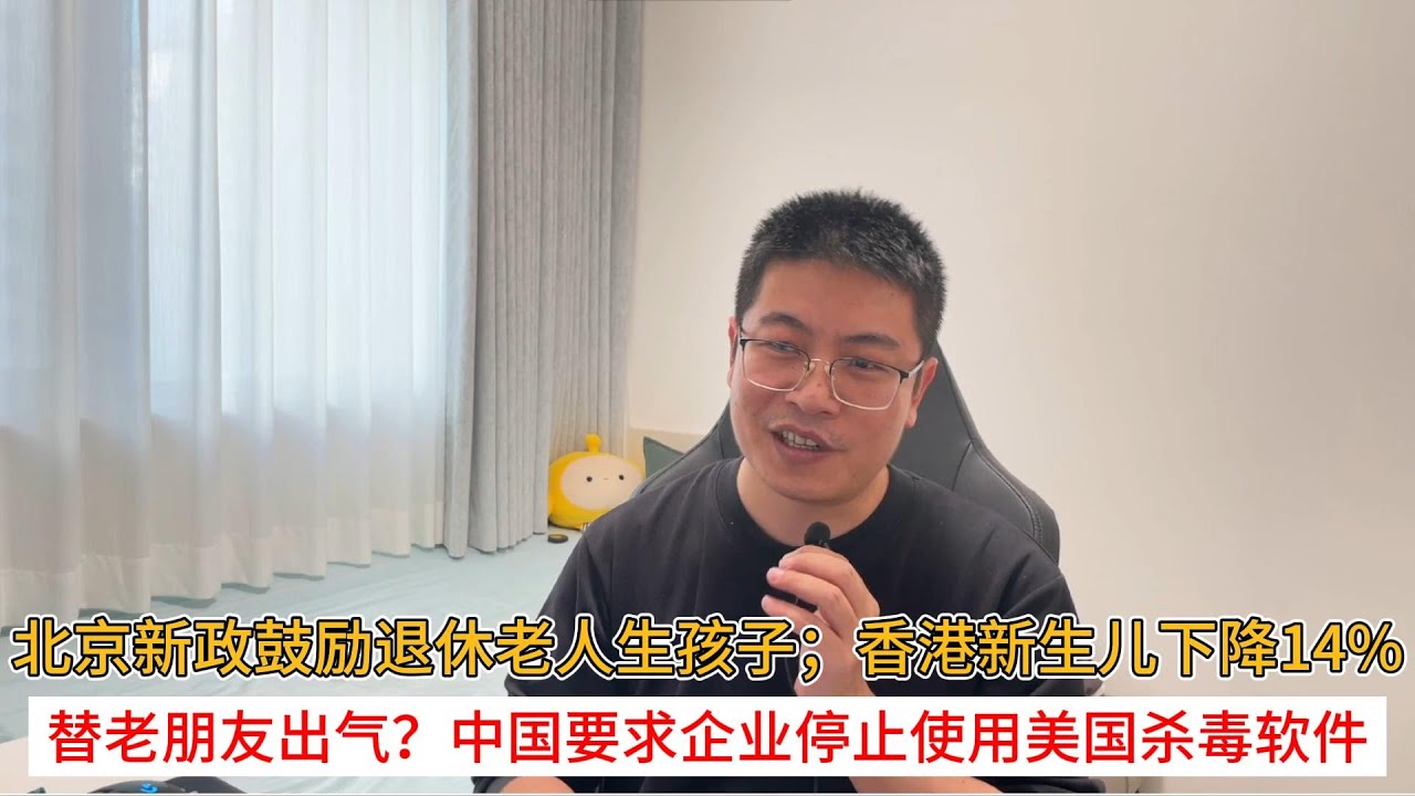 北京新政鼓励退休老人生孩子；香港新生儿下降14%；替老朋友出气？中国要求企业停止使用美国杀毒软件