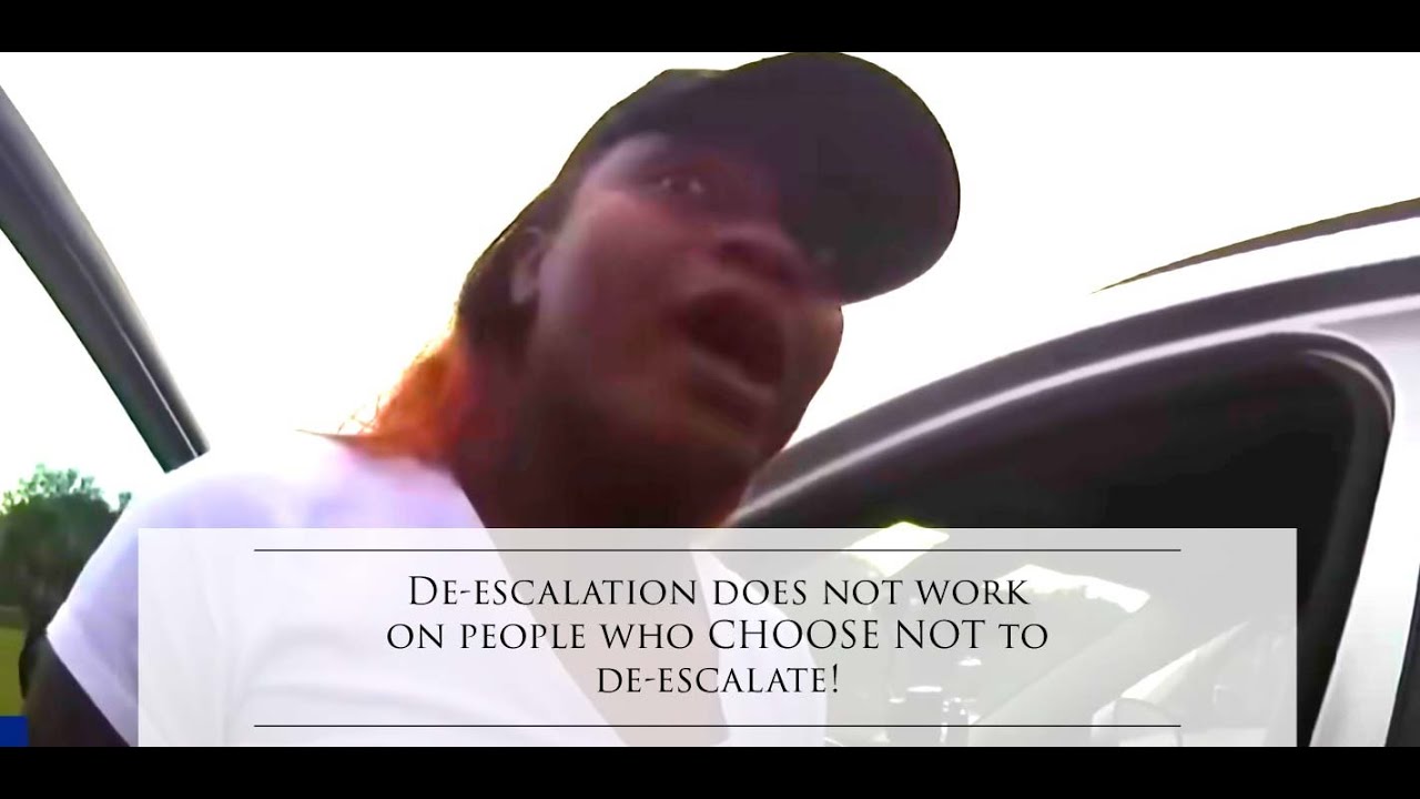 De-escalation does NOT work on people who CHOOSE NOT to de-escalate!