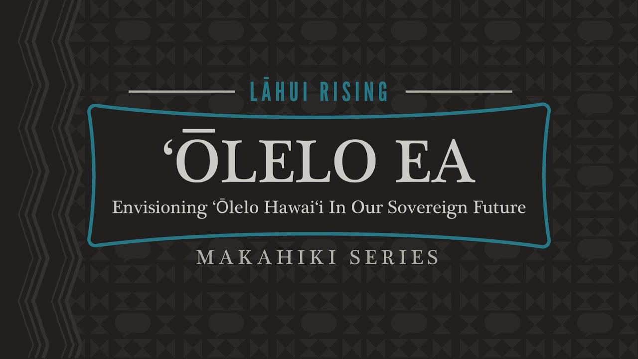 ʻŌlelo Ea: Envisioning ʻŌlelo Hawaiʻi In Our Sovereign Future - Lāhui Rising