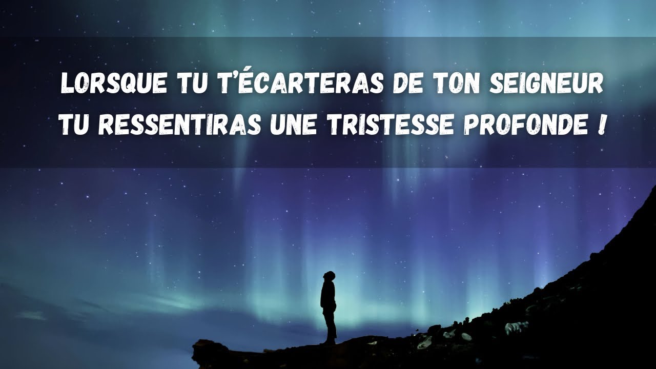 Si tu t’écartes d’Allah tu ressentiras une profonde tristesse !