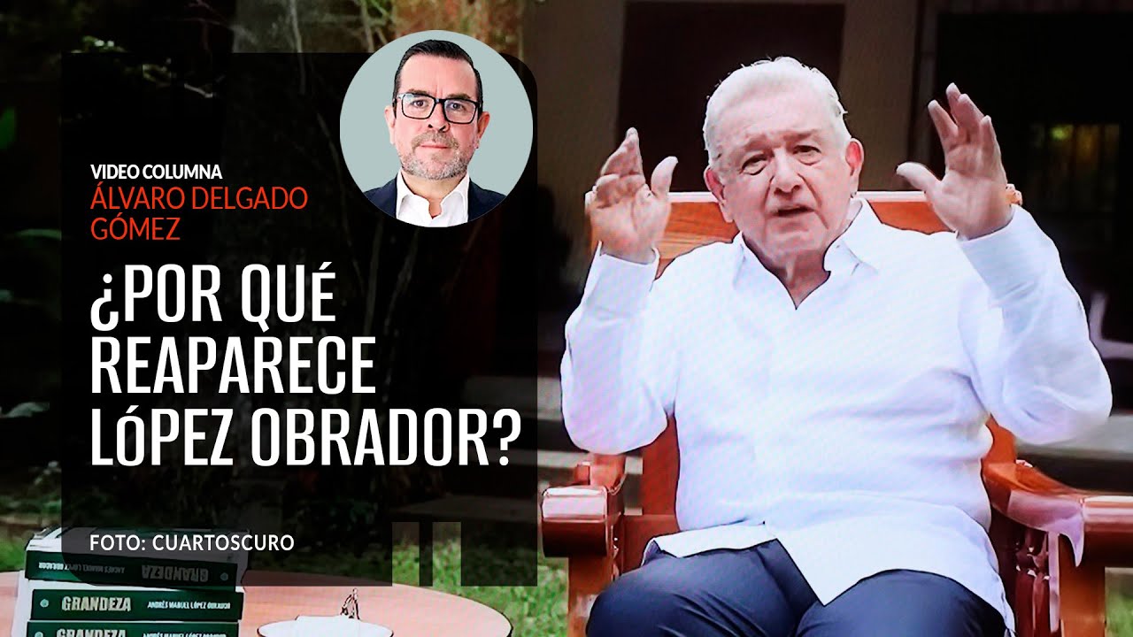 ¿Por qué reaparece López Obrador? Por Álvaro Delgado