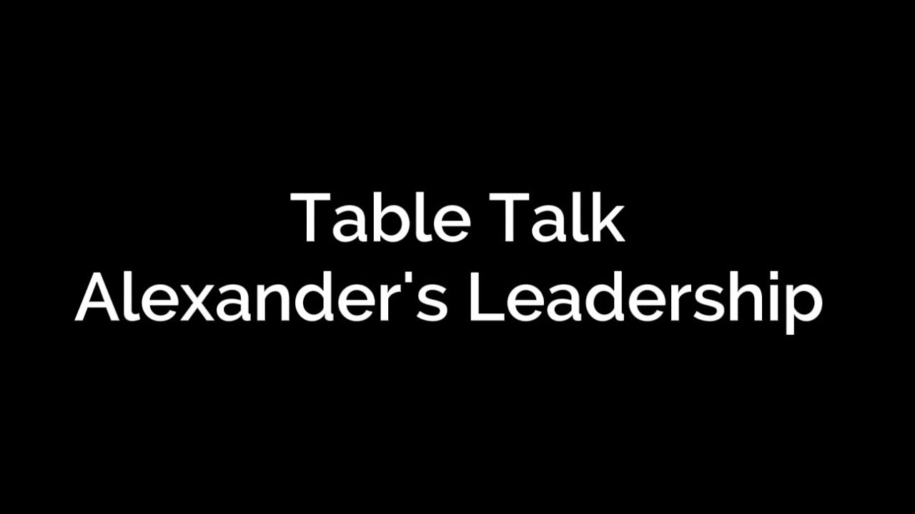 Table Talk: Alexander’s Leadership 