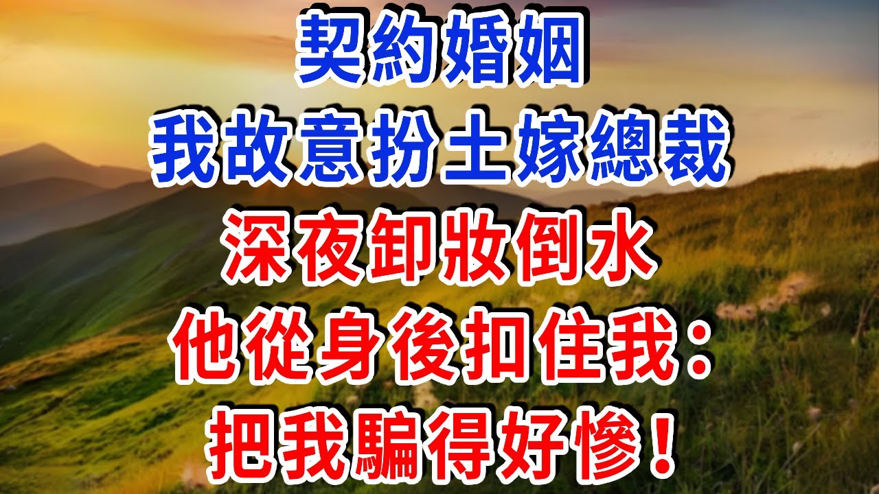 契約婚姻我故意扮土嫁總裁，深夜卸妝倒水，他從身後扣住：把我騙得好慘！#雅婷講故事#為人處世#生活經驗#情感故事#晚年哲理#說故事#完結文#出軌