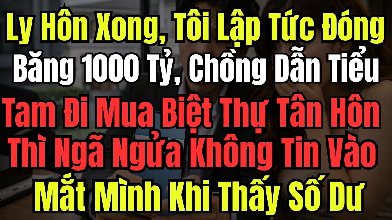 Ly Hôn Xong, Tôi Lập Tức Đóng Băng 1000 Tỷ, Chồng Dẫn Tiểu Tam Đi Mua Biệt Thự Tân Hôn Thì Ngã Ngửa