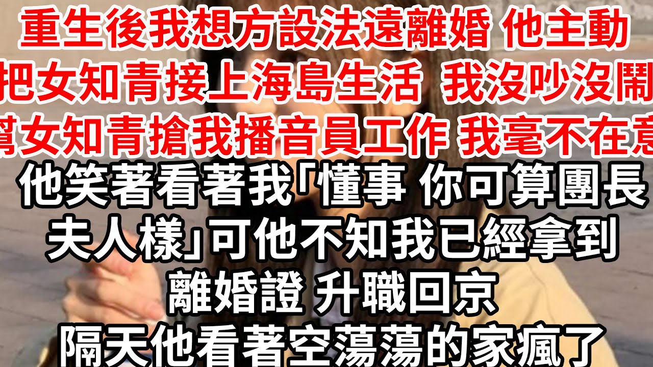 重生後我想方設法遠離婚，他主動把女知青接上海島生活 沒吵沒鬧，他幫女知青搶我播音員工作 我毫不在意，他笑著看著我「懂事 你可算團長夫人樣」可他不知我已經拿到離婚證 升職回京，隔天他看著空蕩蕩的家瘋了