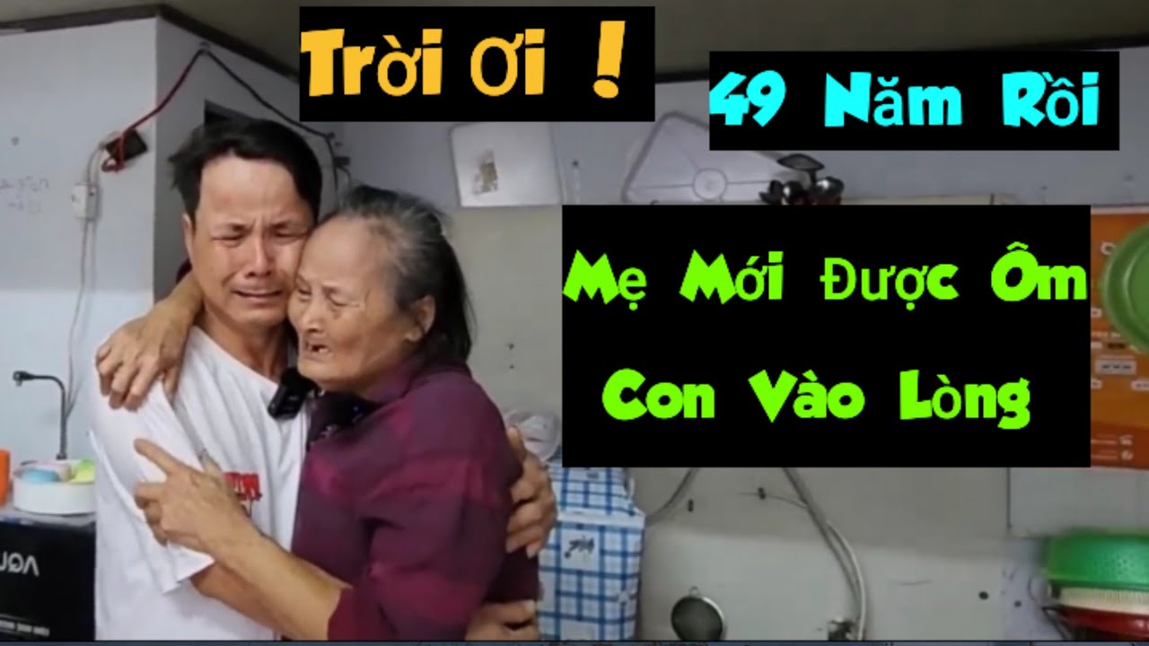 790 )  Cuộc đoàn tụ nghẹt thở . Ai xem cũng khóc . Mẹ ơi ! 49 năm con mới có được hơi ấm của Mẹ. 