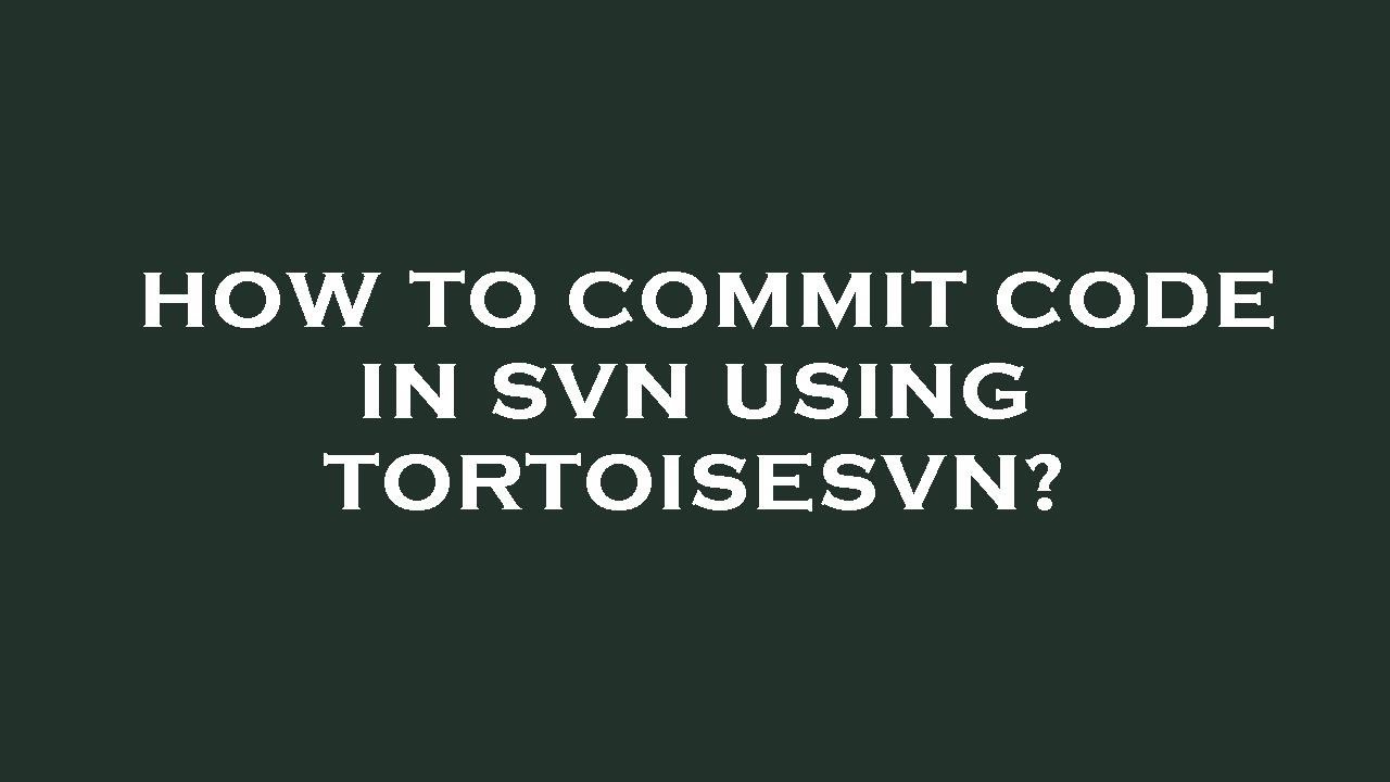 How to commit code in svn using tortoisesvn?