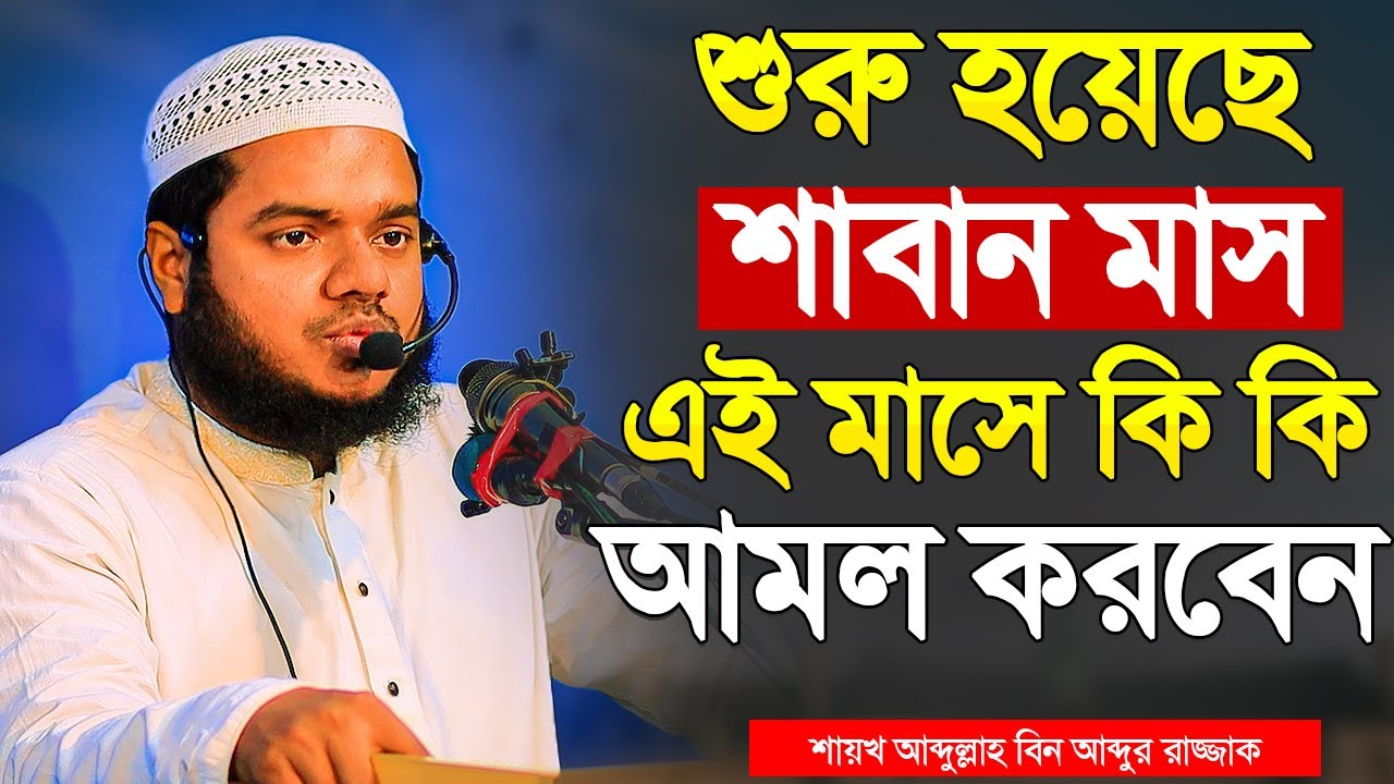 শুরু হয়েছে শাবান মাস এই মাসে কি কি আমল করবেন । শায়খ আব্দুল্লাহ বিন আব্দুর রাজ্জাক