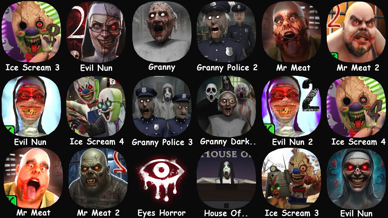 Ice Scream 3, Evil Nun, Granny, Mr Meat, Granny Police 2,Slendrina , Granny 3, Ice Scream 4, Eyes..