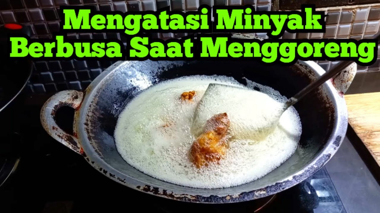 Penyebab dan Cara Mengatasi Minyak Goreng Berbusa Saat Menggoreng