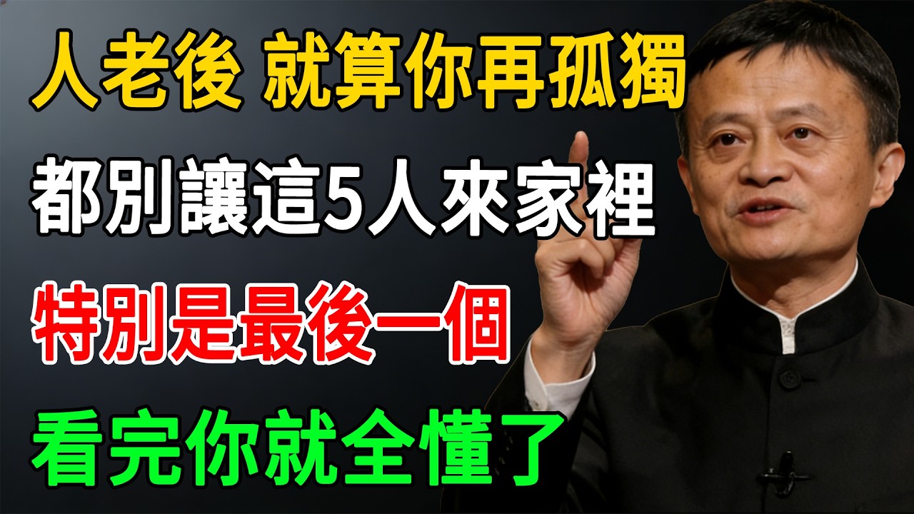 馬雲: 人老後再孤獨，也別讓這5種人進你家門！尤其最後一個，很多人都沒看透#馬雲
