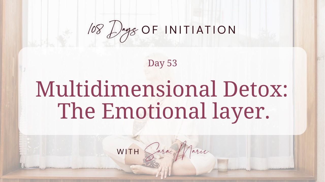 108 Days Of Initiation - Day 53 / Multidimensional Detox: The Emotional layer.