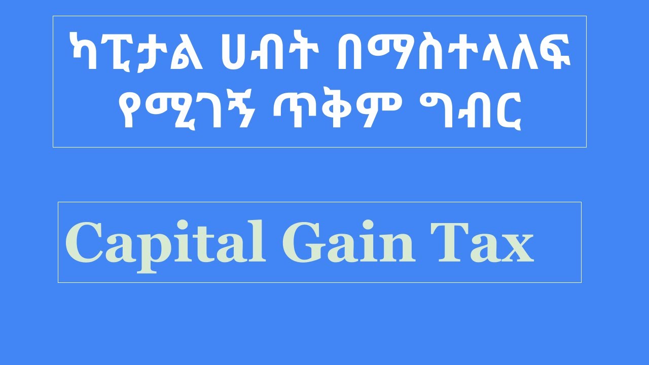 Capital Gain Tax/የካፒታል ሀብት በማስተላለፍ የሚገኝ ጥቅም ግብር/Ethiopian Tax Context