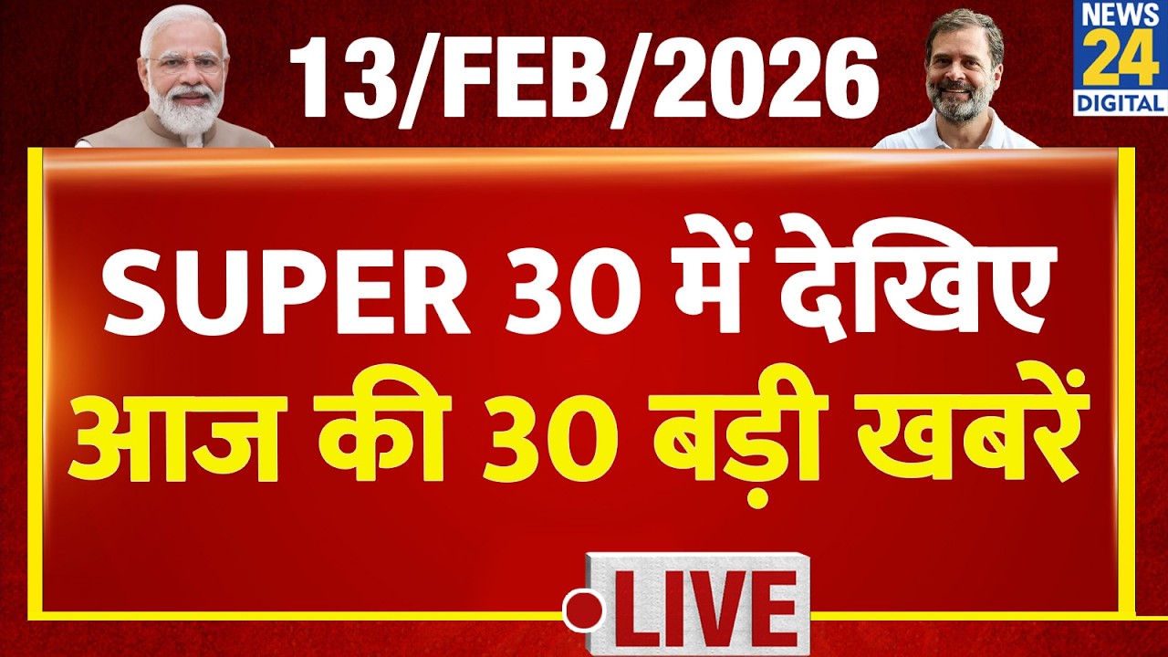 SUPER 30 Breaking News | आज की 30 बड़ी खबरें | 13 Feb 2026 | Delhi | Bihar | BJP | News 24
