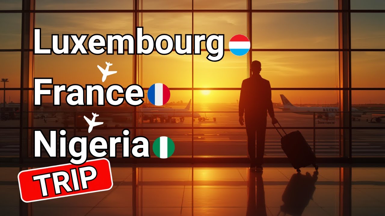 Luxembourg ➝ France ➝ Nigeria | Travel Vlog