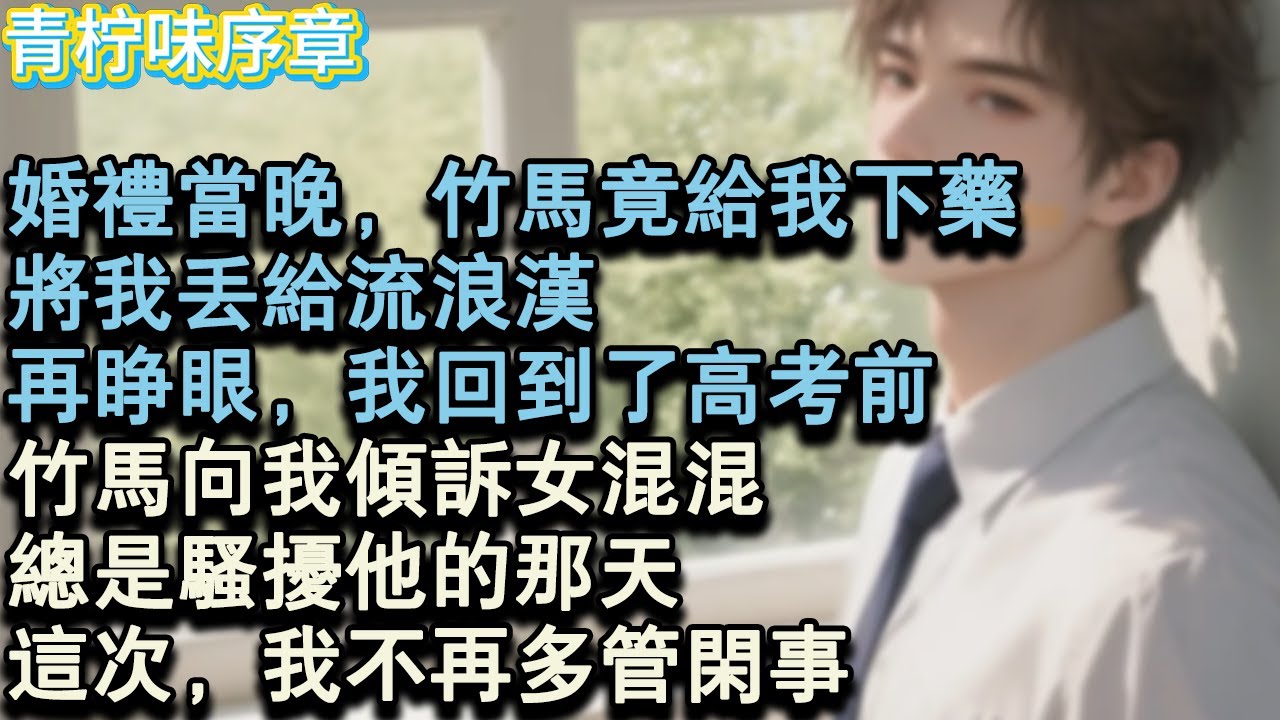 【完结爽文】婚禮當晚，竹馬竟給我下藥，將我丟給流浪漢。再睜眼，我回到了高考前竹馬向我傾訴女混混總是騷擾他的那天。這次，我不再多管閒事。#小说 #愛情 #故事