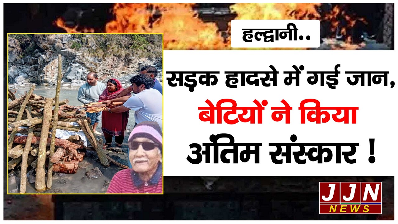हल्द्वानी.. सड़क हादसे में गई जान, बेटियों ने किया अंतिम संस्कार ! || JJN News