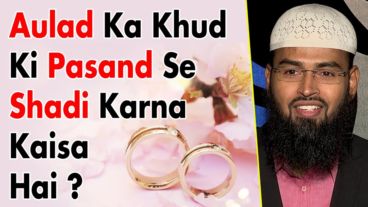 Pehle Parents Ki Marzi Se Hi Shadi Hoti Thi Ab Bacche Khud Hi Pasand Kar Lete Hai To Kya Sahih Hai