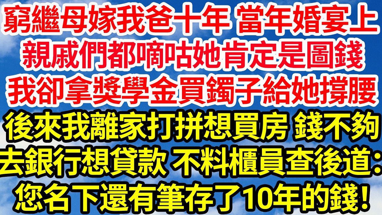 （下）窮繼母嫁我爸十年 當年婚宴上，親戚們都嘀咕她肯定是圖錢，我卻拿獎學金買鐲子給她撐腰，後來我離家打拼想買房 錢不夠，去銀行想貸款 不料櫃員查後道：您名下還有一筆存了10年的錢！||笑看人生情感生活