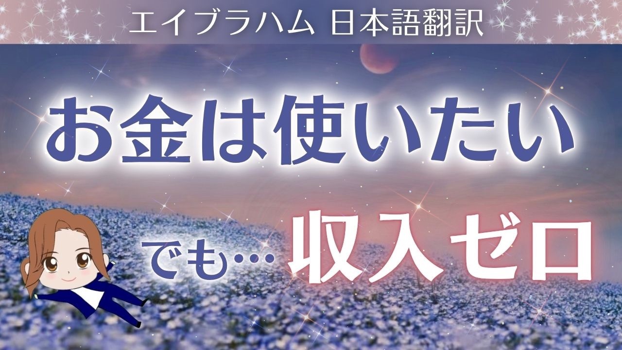 【エイブラハム 日本語翻訳】お金は使いたい。でも&hellip;収入ゼロ