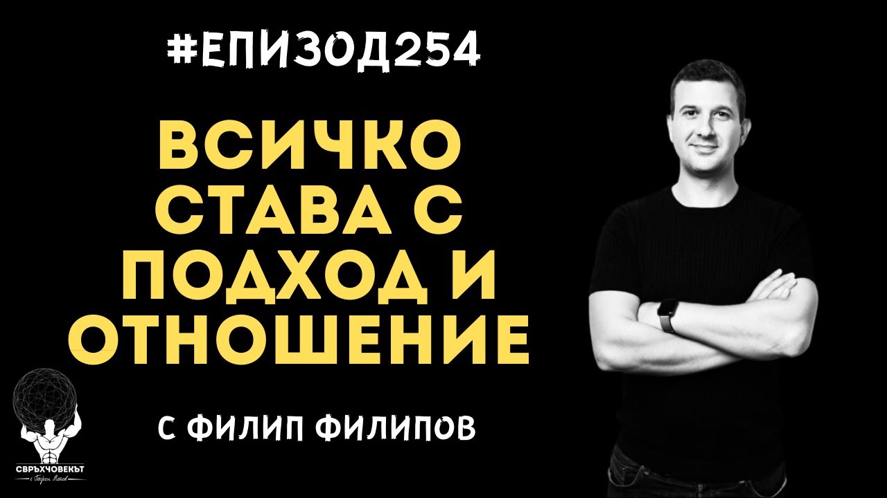 Еп254 | Филип Филипов: Ако нямаш правилния подход и отношение, няма как да ти се случат нещата
