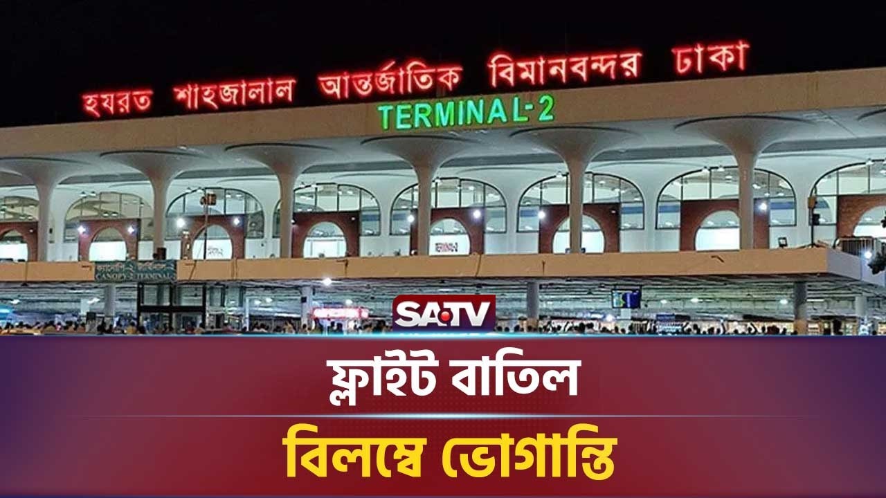 ফ্লাইট বা-তিল-বিলম্বে ভো-গান্তি, বিমানবন্দর থেকে সরাসরি | SATV NEWS
