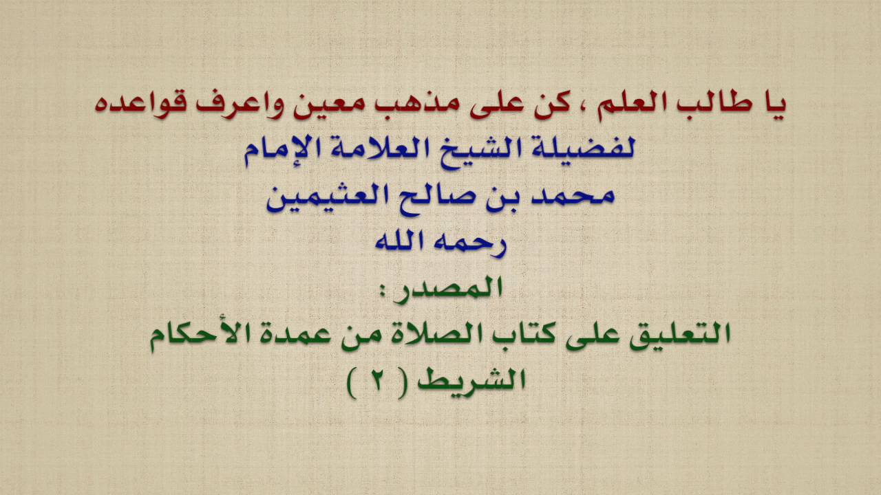 الشيخ ابن عثيمين : يا طالب العلم ، كن على مذهب معين واعرف قواعده