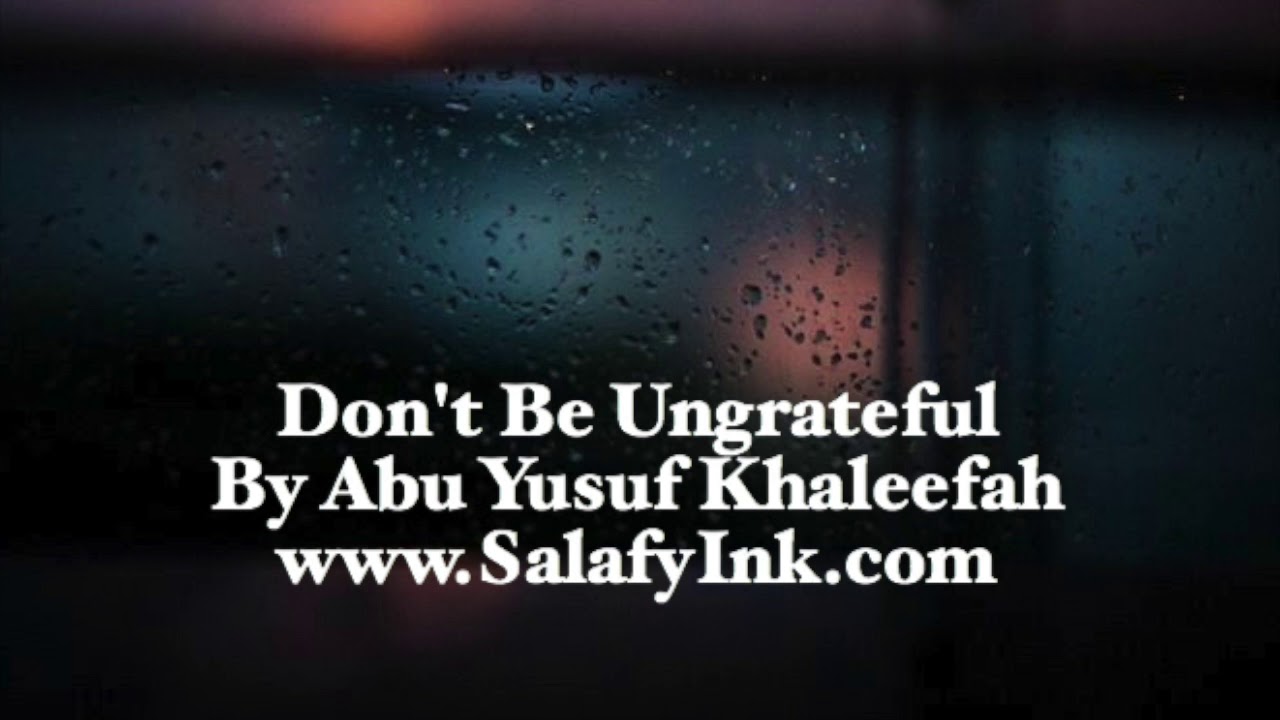 Don't Be Ungrateful By Abu Yusuf Khaleefah