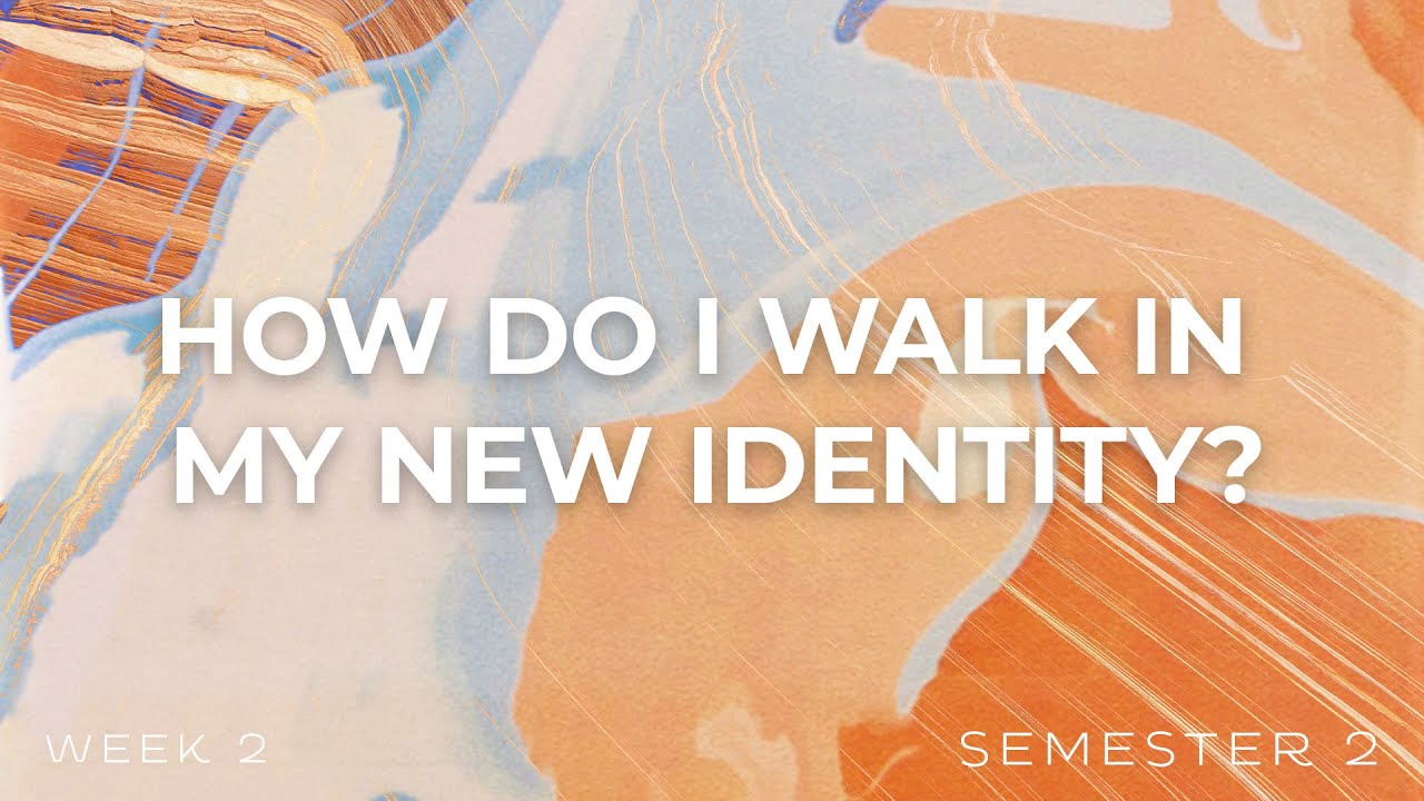 How Do I Walk in My New Identity? | Week 2 | Semester 2