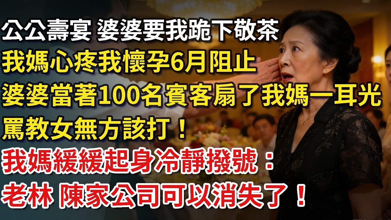 公公壽宴，婆婆要我跪下敬茶，我媽心疼我懷孕6月阻止，婆婆當著百名賓客扇了我媽一耳光，罵教女無方該打！我媽緩緩起身冷靜撥號：老林，陳家公司可以消失了！半小時後婆家淪為笑話！#為人處世#情感#情感故事