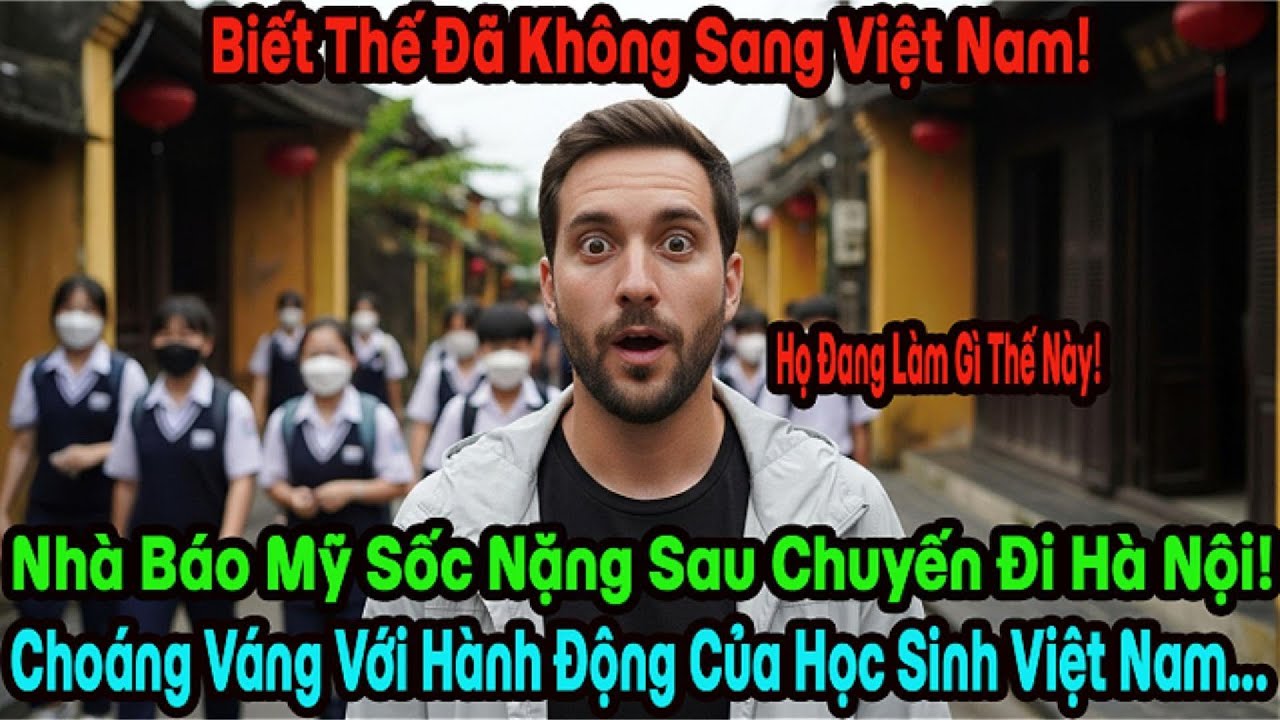 Lẽ Ra Không Nên Đến Việt Nam! - Nhà Báo Mỹ Sốc Nặng Trước Sự Thẳng Thắn Của Học Sinh Hà Nội.