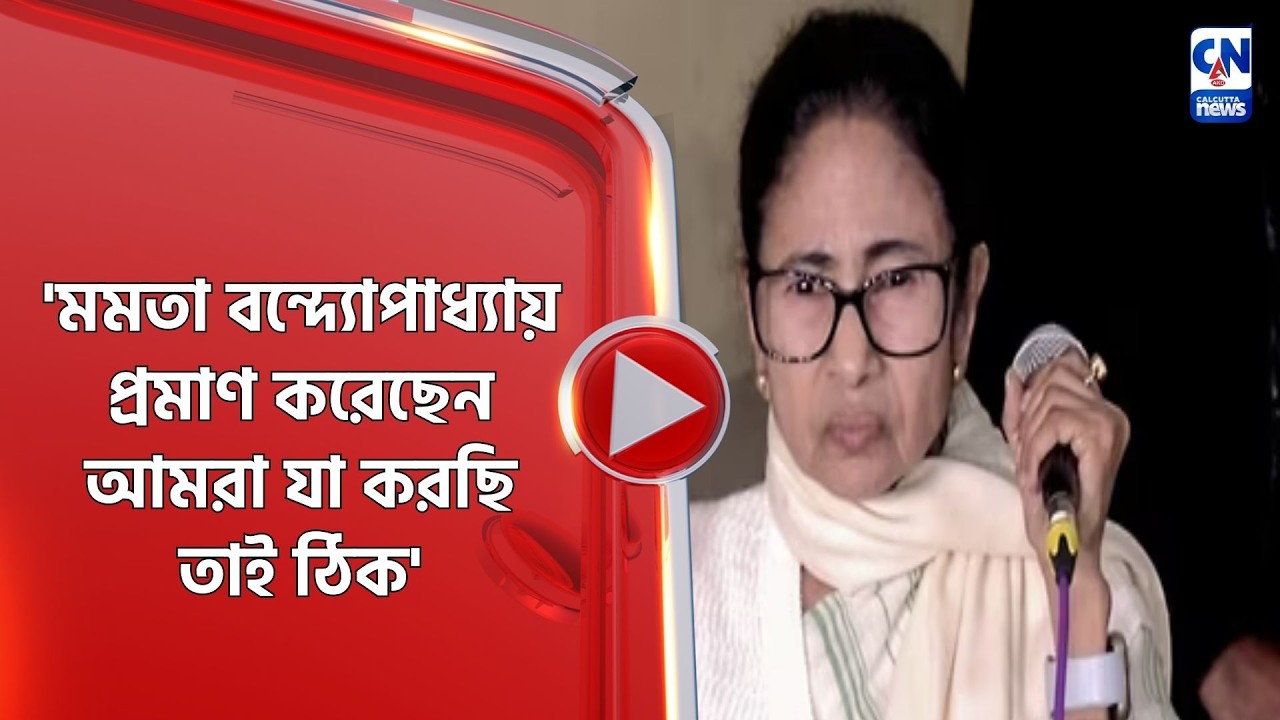 'মমতা বন্দ্যোপাধ্যায় প্রমাণ করেছেন আমরা যা করছি তাই ঠিক'