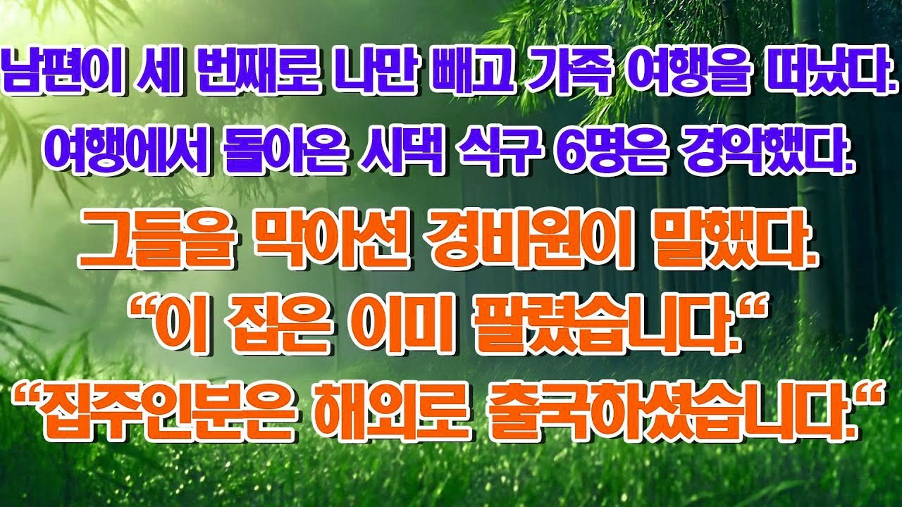 남편이 세 번째 가족 여행을 갔는데, 나를 제외하고 갔을 때, 시댁 식구 6명이 집에 돌아갔고, 경비원은  별장은 팔렸고, 집주인은 해외에 갔다 고 말했습니다   부모자식갈등