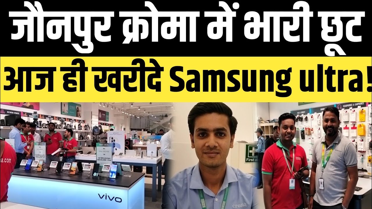 Jaunpur Croma:जौनपुर क्रोमा में भारी छूट,आज ही खरीदे Samsung ultra!
