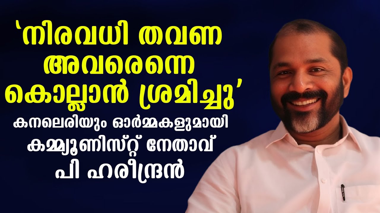 'നിരവധി തവണ അവരെന്നെ കൊല്ലാൻ ശ്രമിച്ചു' ; കനലെരിയും ഓർമ്മകളുമായി കമ്മ്യൂണിസ്റ്റ് നേതാവ് P Hareendran