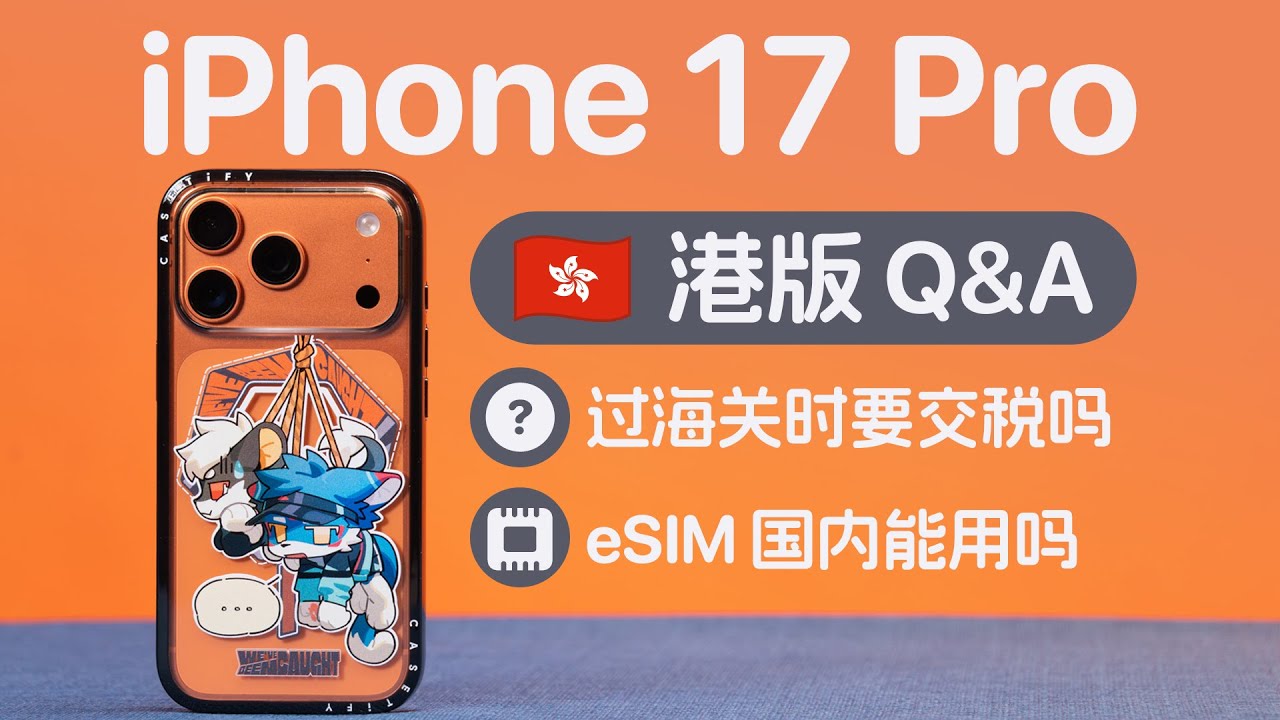 过关要补税？eSIM 能用吗？港版 iPhone 17 Pro 常见问题解答