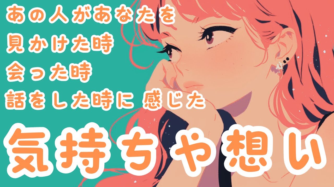 あの人があなたを見かけた時やあなたと話をした時の感情や想い、あの人の気持ちは？💓