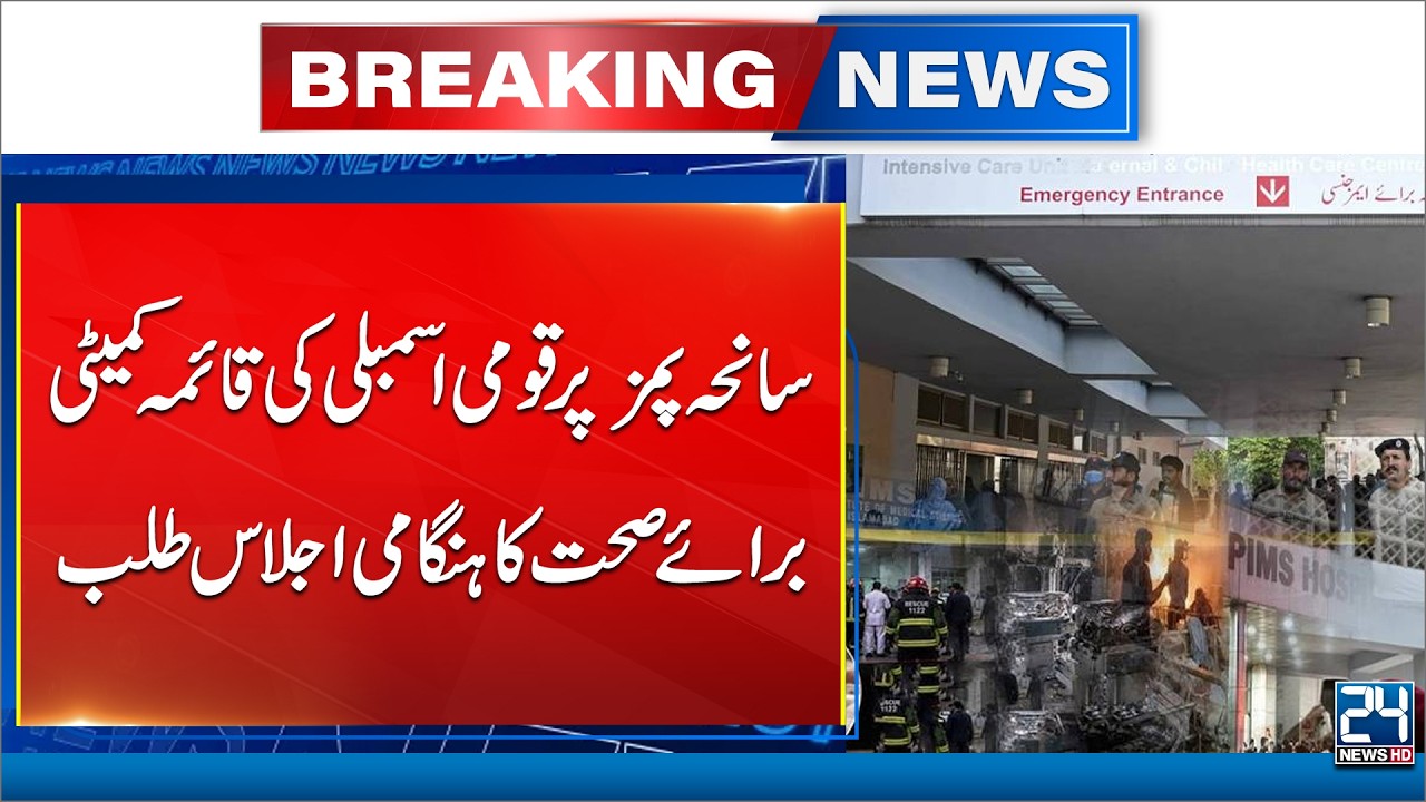 PIMS Tragedy: National Assembly Health Committee Calls Emergency Meeting - 24 News HD
