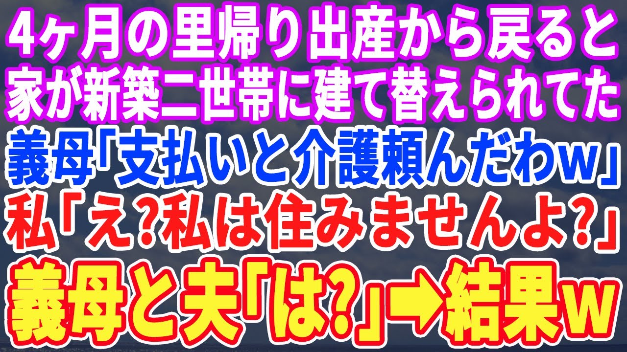 【スカッとする話】4ヶ月の里帰り出産から戻ると新築一軒家になっていた…義母「支払い頼むわよw」夫「さっさと父さんの介護しろ！」私「え？誰が一緒に住むって？」夫・義母「は？」