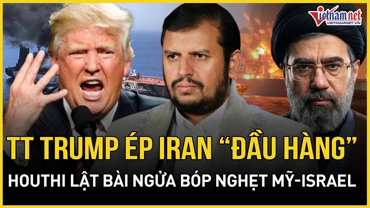 NÓNG RỰC: TT Trump tung tối hậu thư thép ép Iran “đầu hàng”, Houthi lật bài ngửa bóp nghẹt Mỹ-Israel