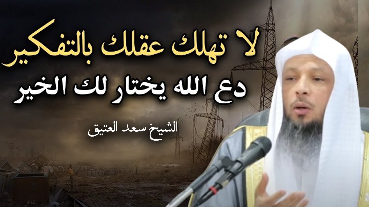 كلام يريح القلب, لا تهلك عقلك بالتفكير, دع الله يختار لك الخير .. الشيخ: سعد العتيق