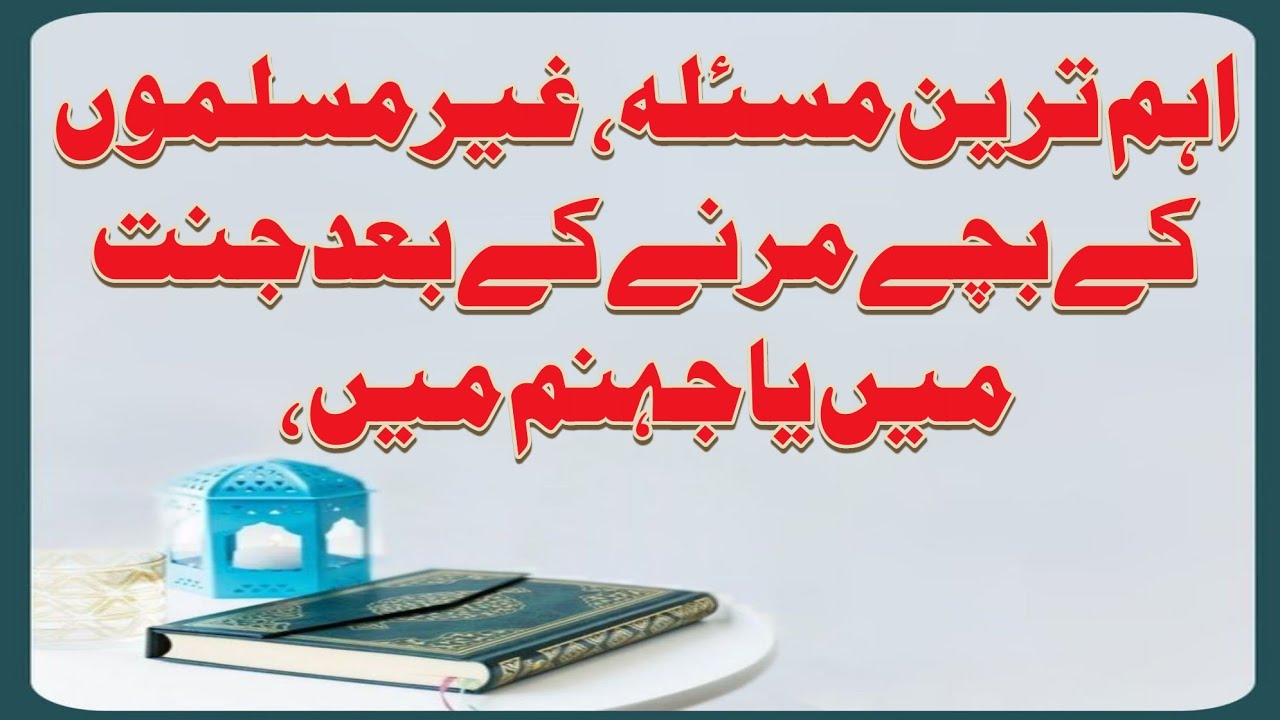 اہم ترین مسئلہ: غیر مسلموں کے بچے مرنے کے بعد جنت میں جائیں گے یا جہنم میں؟ 