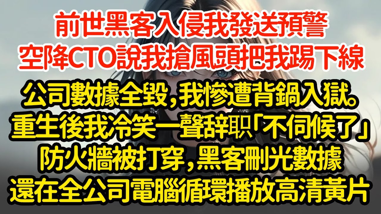 前世黑客入侵我发送预警，空降CTO说我抢风头，把我踢下線公司數據全毀，我慘遭背鍋入獄。重生後我冷笑一聲辞职「不伺候了」防火牆被打穿，黑客刪光數據還在全公司電腦循環播放高清黃片"